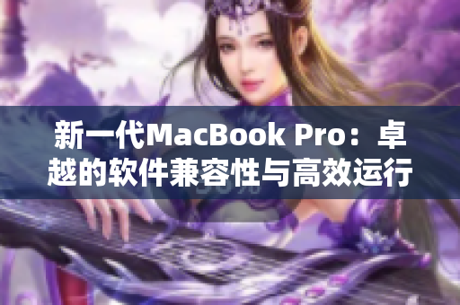 新一代MacBook Pro：卓越的軟件兼容性與高效運行引擎