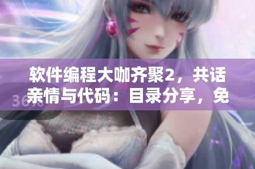 軟件編程大咖齊聚2，共話親情與代碼：目錄分享，免費閱讀！