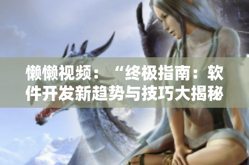 懶懶視頻：“終極指南：軟件開發新趨勢與技巧大揭秘”