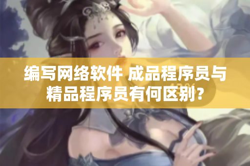 編寫網絡軟件 成品程序員與精品程序員有何區別？