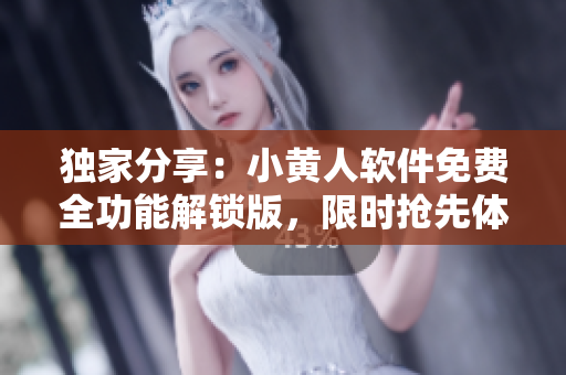 獨家分享：小黃人軟件免費全功能解鎖版，限時搶先體驗