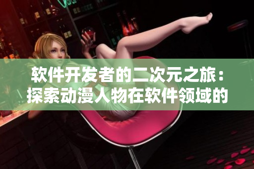 軟件開發(fā)者的二次元之旅：探索動漫人物在軟件領域的應用