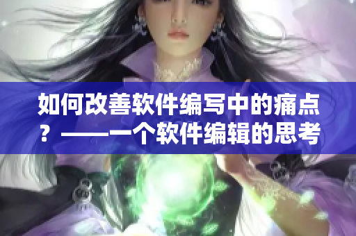 如何改善軟件編寫中的痛點？——一個軟件編輯的思考