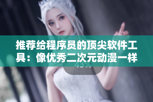推薦給程序員的頂尖軟件工具：像優(yōu)秀二次元?jiǎng)勇粯痈哔|(zhì)量！