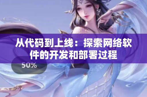 從代碼到上線：探索網(wǎng)絡(luò)軟件的開(kāi)發(fā)和部署過(guò)程