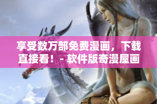 享受數(shù)萬(wàn)部免費(fèi)漫畫(huà)，下載直接看！- 軟件版奇漫屋畫(huà)官方