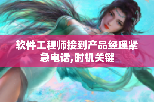 軟件工程師接到產(chǎn)品經(jīng)理緊急電話,時(shí)機(jī)關(guān)鍵
