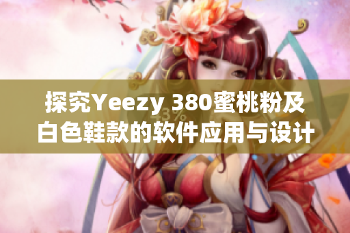 探究Yeezy 380蜜桃粉及白色鞋款的軟件應用與設計