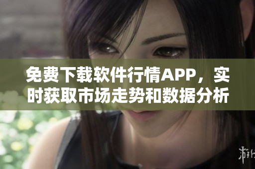 免費下載軟件行情APP，實時獲取市場走勢和數據分析！