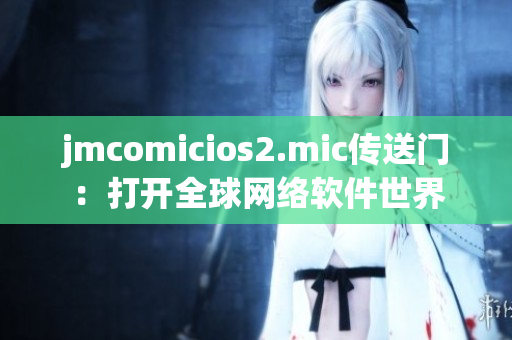 jmcomicios2.mic傳送門：打開全球網絡軟件世界
