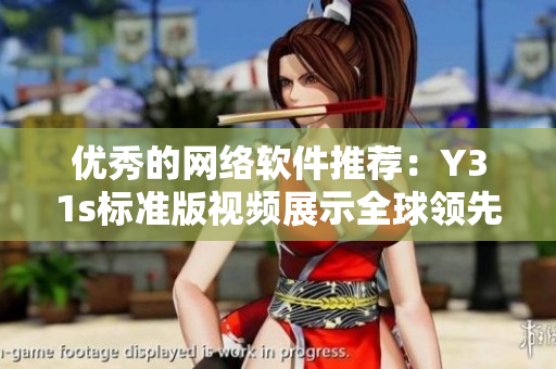 優秀的網絡軟件推薦：Y31s標準版視頻展示全球領先的軟件技術