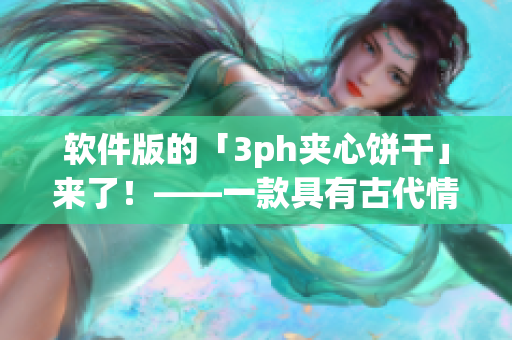 軟件版的「3ph夾心餅干」來了！——一款具有古代情調的新型軟件