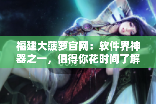 福建大菠蘿官網：軟件界神器之一，值得你花時間了解