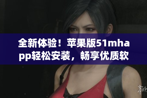 全新體驗！蘋果版51mhapp輕松安裝，暢享優質軟件