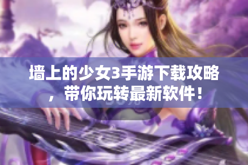 墻上的少女3手游下載攻略，帶你玩轉最新軟件！