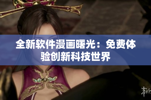 全新軟件漫畫曙光：免費體驗創新科技世界