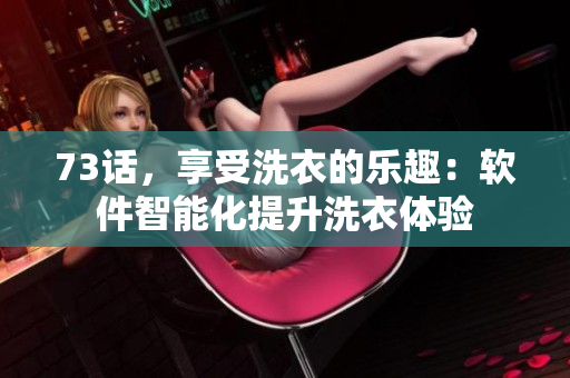 73話，享受洗衣的樂趣：軟件智能化提升洗衣體驗
