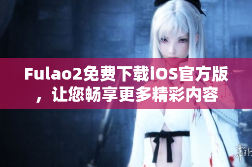 Fulao2免費下載iOS官方版，讓您暢享更多精彩內容