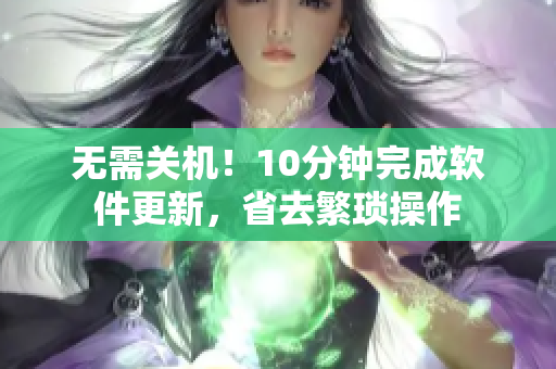 無需關機！10分鐘完成軟件更新，省去繁瑣操作