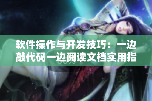 軟件操作與開發(fā)技巧：一邊敲代碼一邊閱讀文檔實(shí)用指南