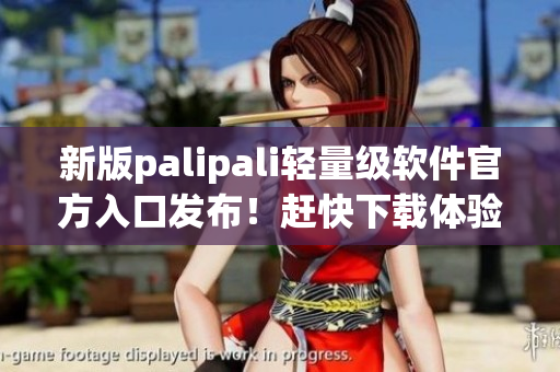 新版palipali輕量級(jí)軟件官方入口發(fā)布！趕快下載體驗(yàn)！