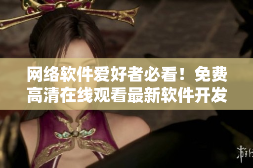 網(wǎng)絡(luò)軟件愛(ài)好者必看！免費(fèi)高清在線觀看最新軟件開發(fā)教程