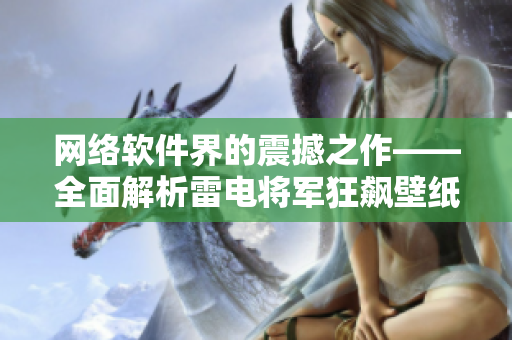 網(wǎng)絡(luò)軟件界的震撼之作——全面解析雷電將軍狂飆壁紙及圖片分辨率！