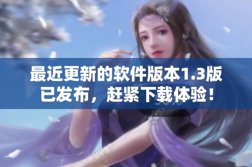 最近更新的軟件版本1.3版已發(fā)布，趕緊下載體驗(yàn)！