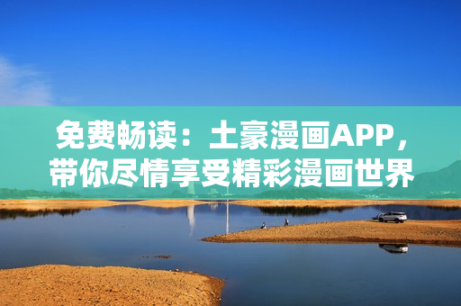 免費(fèi)暢讀：土豪漫畫APP，帶你盡情享受精彩漫畫世界