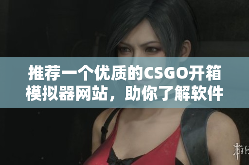 推薦一個優質的CSGO開箱模擬器網站，助你了解軟件技術