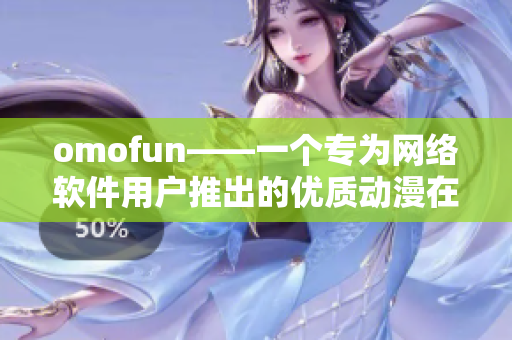 omofun——一個(gè)專為網(wǎng)絡(luò)軟件用戶推出的優(yōu)質(zhì)動(dòng)漫在線觀看平臺(tái)