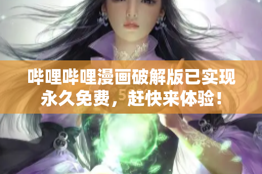 嗶哩嗶哩漫畫破解版已實(shí)現(xiàn)永久免費(fèi)，趕快來體驗(yàn)！