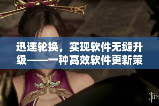 迅速輪換，實現軟件無縫升級——一種高效軟件更新策略探索