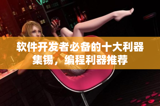 軟件開發者必備的十大利器集錫，編程利器推薦