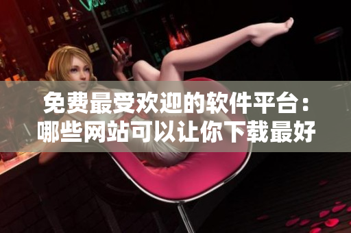 免費最受歡迎的軟件平臺：哪些網站可以讓你下載最好的軟件？