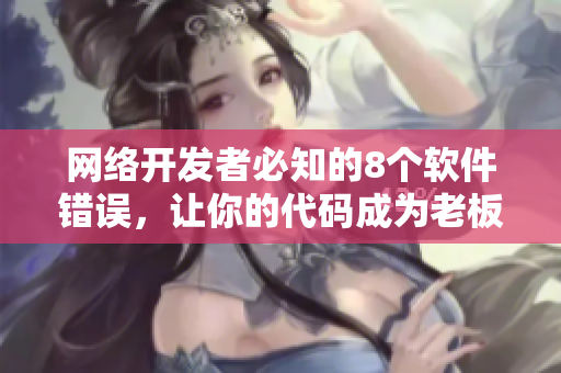 網絡開發者必知的8個軟件錯誤，讓你的代碼成為老板的陰影