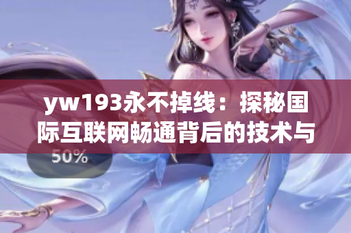 yw193永不掉線：探秘國際互聯(lián)網(wǎng)暢通背后的技術(shù)與應(yīng)用