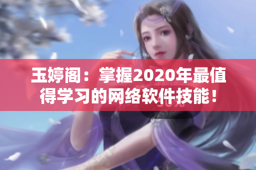 玉婷閣：掌握2020年最值得學習的網絡軟件技能！