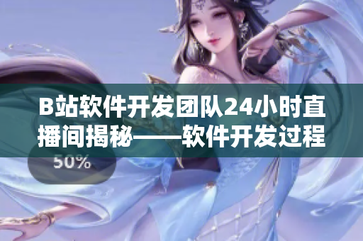 B站軟件開發團隊24小時直播間揭秘——軟件開發過程全程實況報道