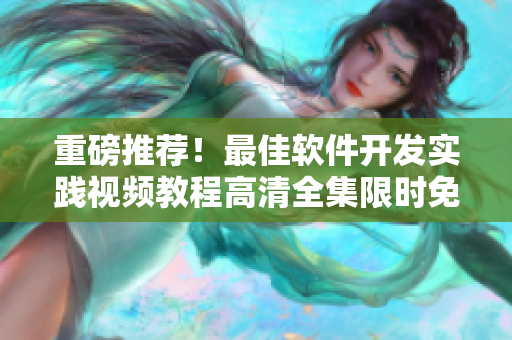 重磅推薦！最佳軟件開發(fā)實踐視頻教程高清全集限時免費在線觀看！