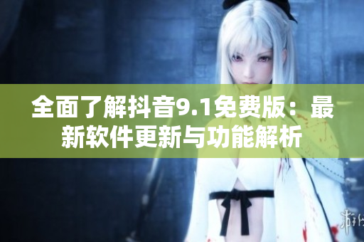 全面了解抖音9.1免費版：最新軟件更新與功能解析