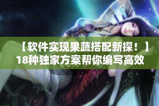 【軟件實現(xiàn)果蔬搭配新探！】18種獨家方案幫你編寫高效代碼的奇妙體驗