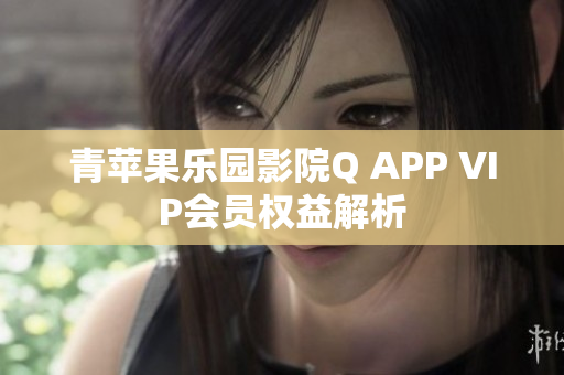 青蘋果樂園影院Q APP VIP會員權益解析