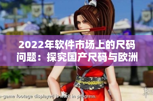 2022年軟件市場上的尺碼問題：探究國產尺碼與歐洲尺碼表的差異