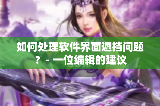 如何處理軟件界面遮擋問題？- 一位編輯的建議