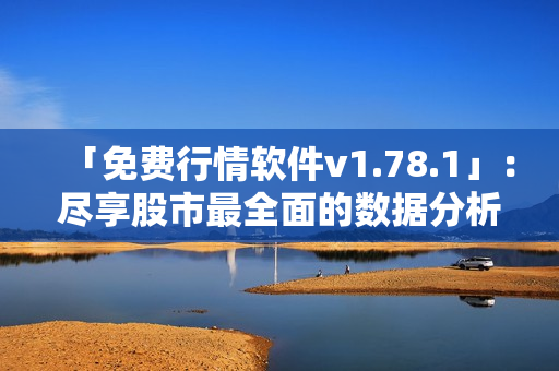 「免費行情軟件v1.78.1」：盡享股市最全面的數據分析工具！