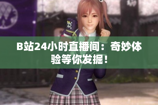 B站24小時直播間：奇妙體驗等你發掘！