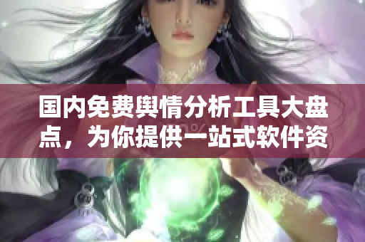 國(guó)內(nèi)免費(fèi)輿情分析工具大盤點(diǎn)，為你提供一站式軟件資源
