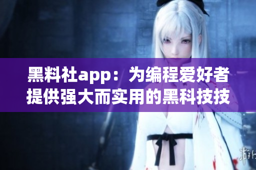 黑料社app：為編程愛(ài)好者提供強(qiáng)大而實(shí)用的黑科技技能分享平臺(tái)