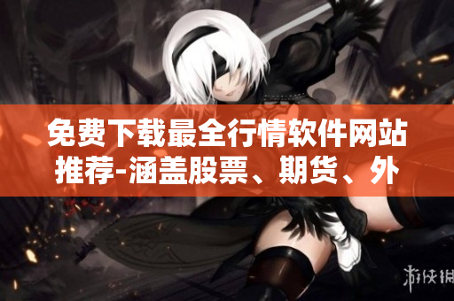 免費下載最全行情軟件網(wǎng)站推薦-涵蓋股票、期貨、外匯等市場